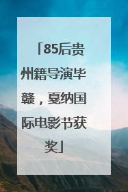 85后贵州籍导演毕赣，戛纳国际电影节获奖